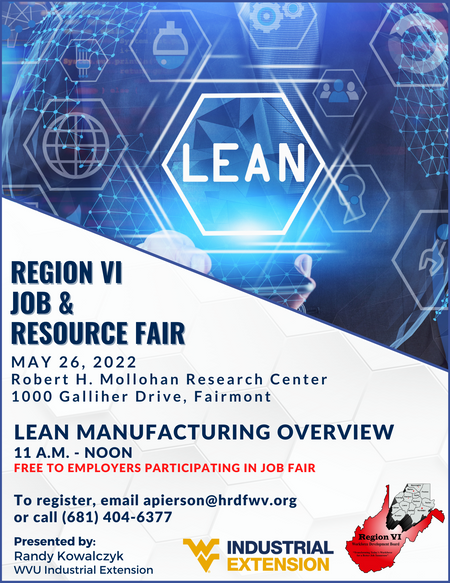 Region 6 Job and Resource Fair. May 26, 2022. Robert Mollohan Research Center, 1000 Galliher Drive Fairmont, WV. Lean Manufacturing Overview. 11 a.m. - noon. Free to employers participating in job fair. To register, email apierson@hrdfwv.org  or call (681
